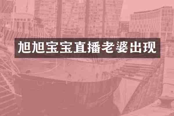 旭旭宝宝直播老婆出现