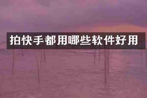 拍快手都用哪些软件好用