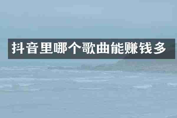 抖音里哪个歌曲能赚钱多