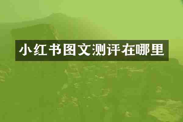 小红书图文测评在哪里