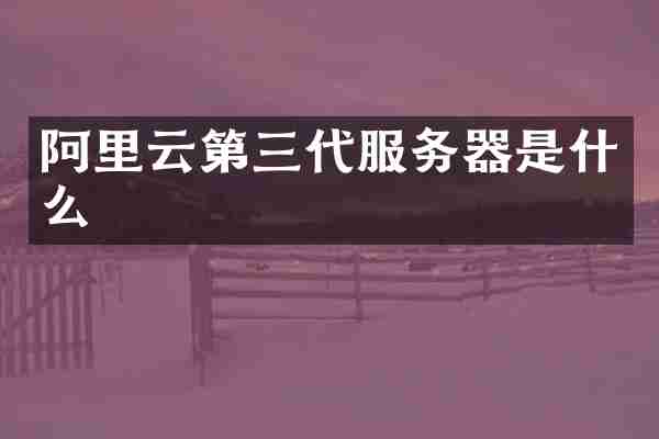 阿里云第三代服务器是什么