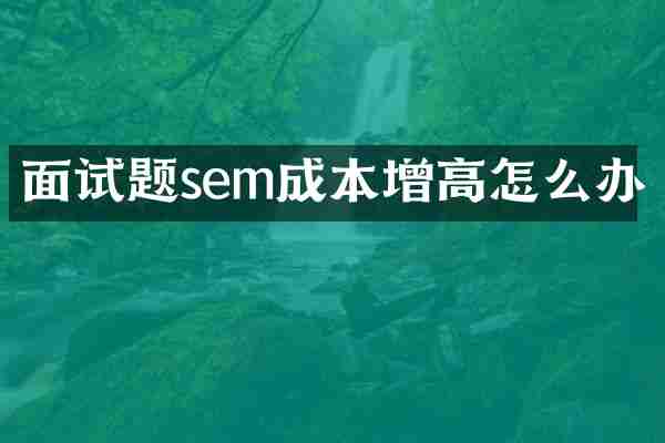 面试题sem成本增高怎么办
