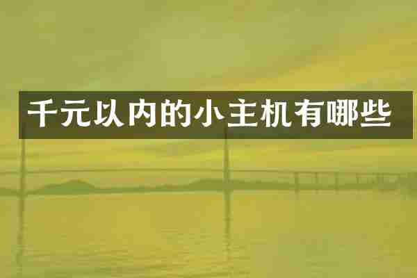 千元以内的小主机有哪些