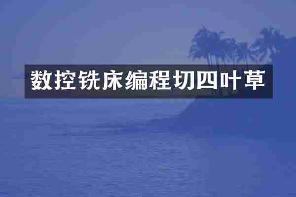 数控铣床编程切四叶草