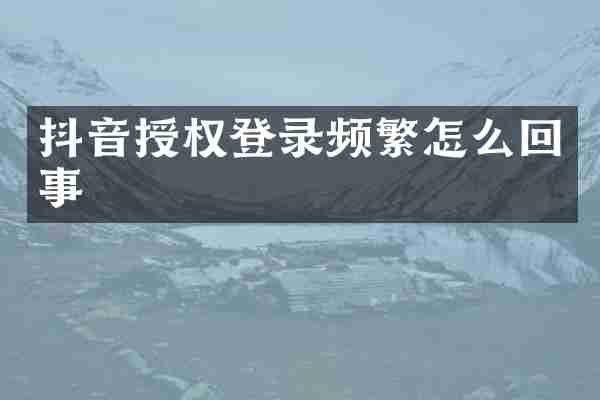 抖音授权登录频繁怎么回事