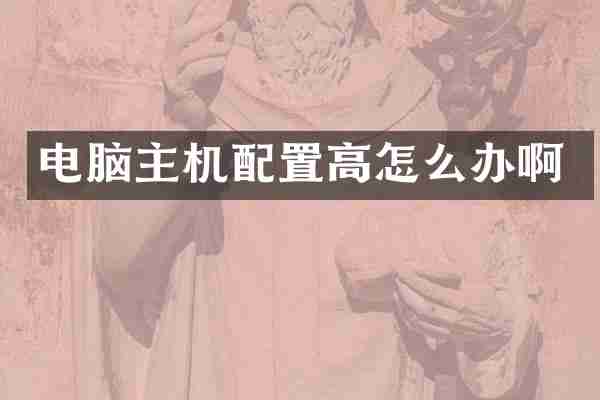 电脑主机配置高怎么办啊