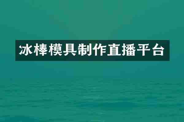 冰棒模具制作直播平台