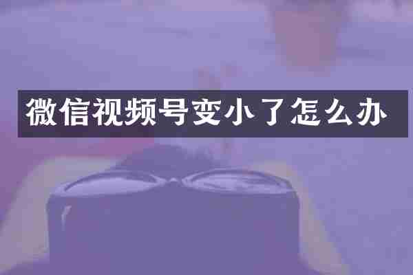 微信视频号变小了怎么办