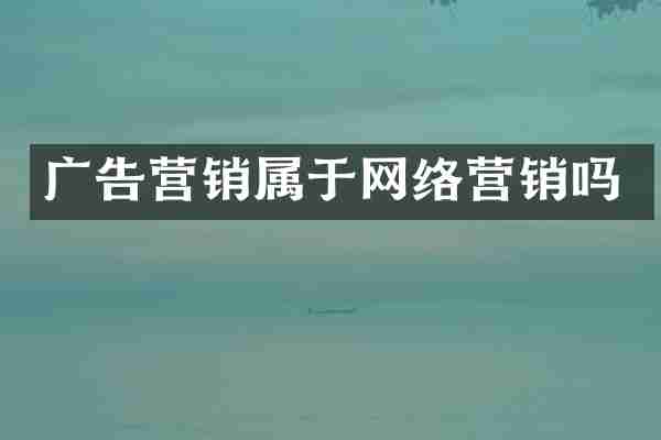 广告营销属于网络营销吗