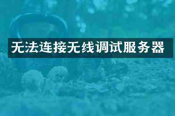 无法连接无线调试服务器