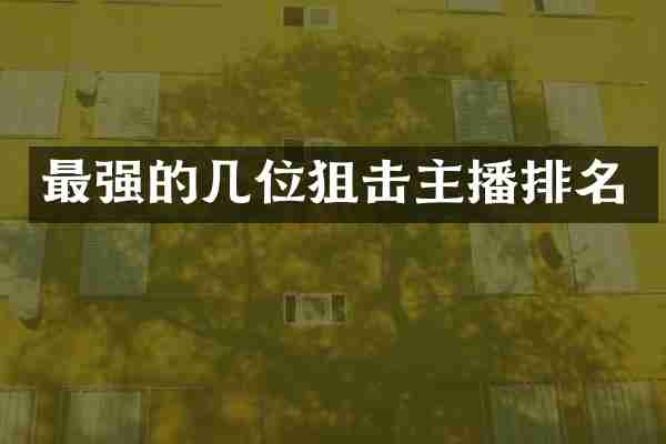 最强的几位狙击主播排名