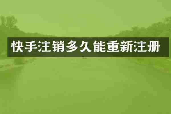 快手注销多久能重新注册