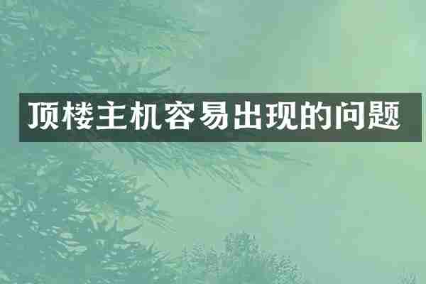 顶楼主机容易出现的问题