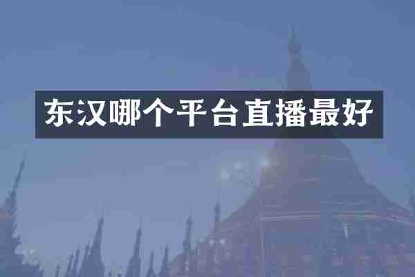 东汉哪个平台直播最好