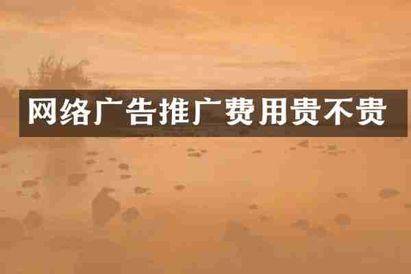 网络广告推广费用贵不贵