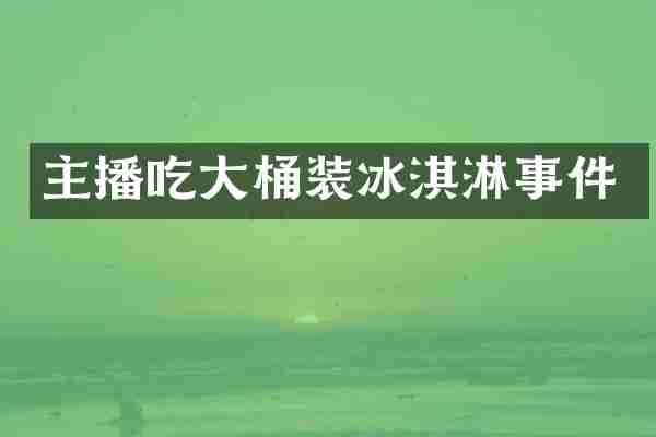 主播吃大桶装冰淇淋事件