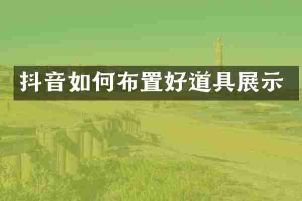 抖音如何布置好道具展示
