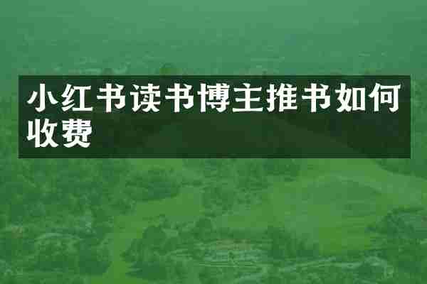 小红书读书博主推书如何收费