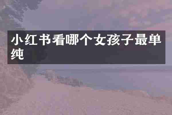 小红书看哪个女孩子最单纯
