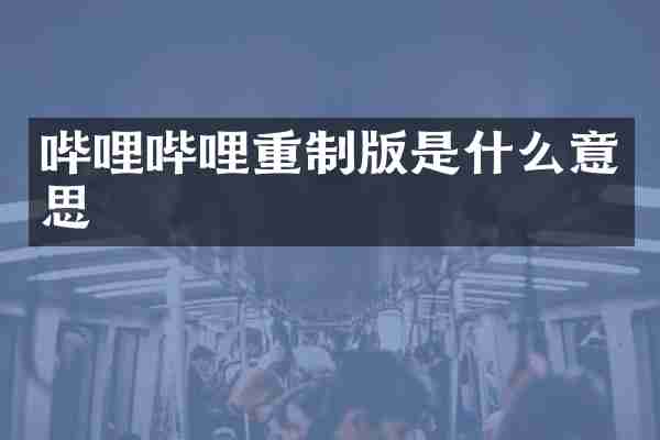 哔哩哔哩重制版是什么意思