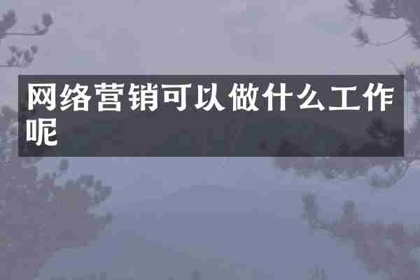 网络营销可以做什么工作呢