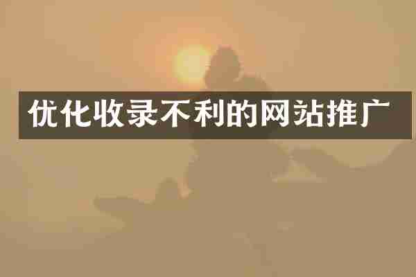 优化收录不利的网站推广