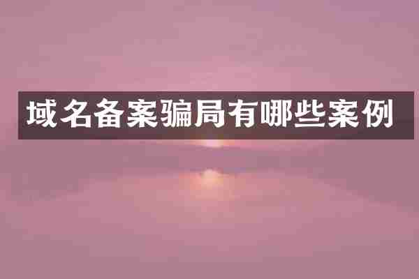 域名备案骗局有哪些案例