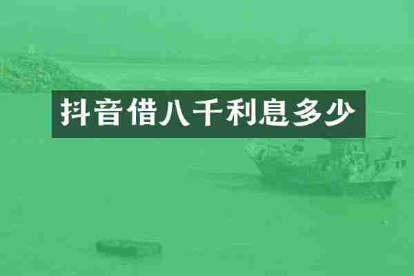 抖音借八千利息多少