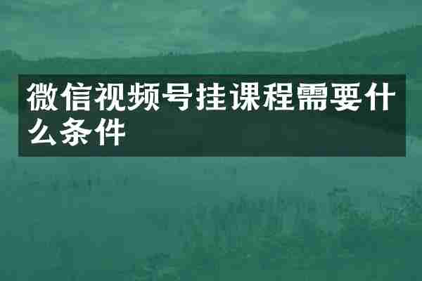 微信视频号挂课程需要什么条件
