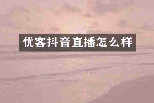 优客抖音直播怎么样
