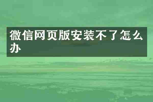 微信网页版安装不了怎么办
