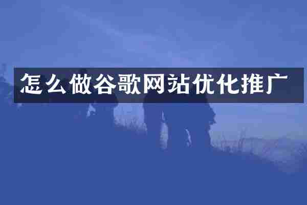 怎么做谷歌网站优化推广