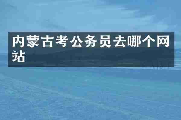 内蒙古考公务员去哪个网站
