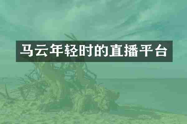 马云年轻时的直播平台
