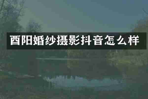 酉阳婚纱摄影抖音怎么样
