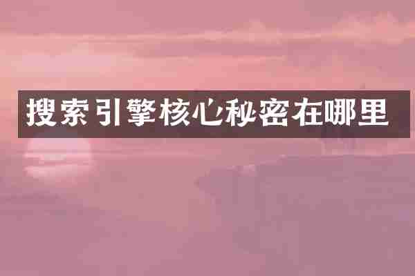 搜索引擎核心秘密在哪里
