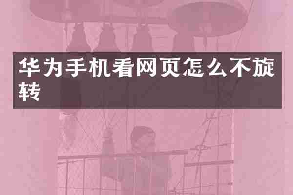 华为手机看网页怎么不旋转