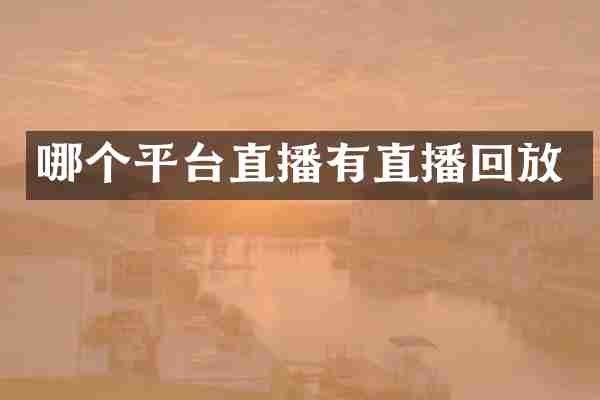 哪个平台直播有直播回放
