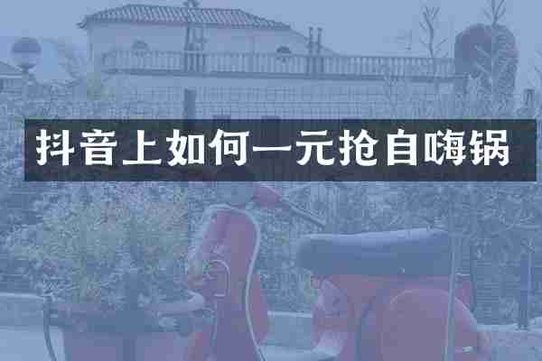 抖音上如何一元抢自嗨锅