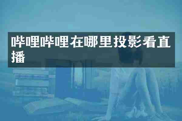 哔哩哔哩在哪里投影看直播
