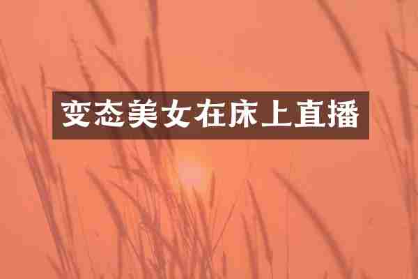变态美女在床上直播