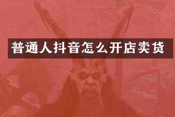 普通人抖音怎么开店卖货