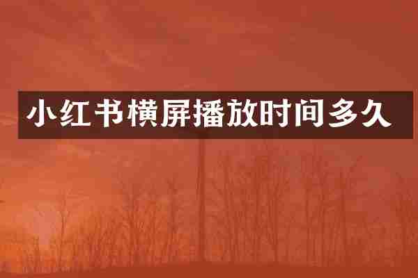 小红书横屏播放时间多久