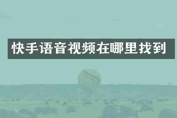快手语音视频在哪里找到
