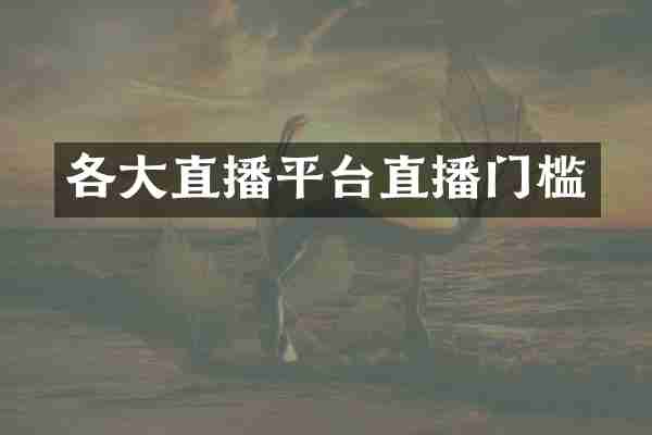各大直播平台直播门槛