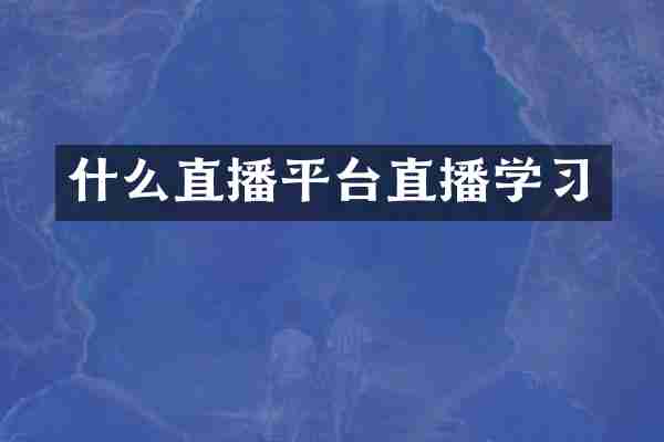 什么直播平台直播学习