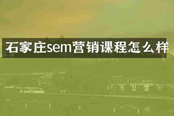 石家庄sem营销课程怎么样