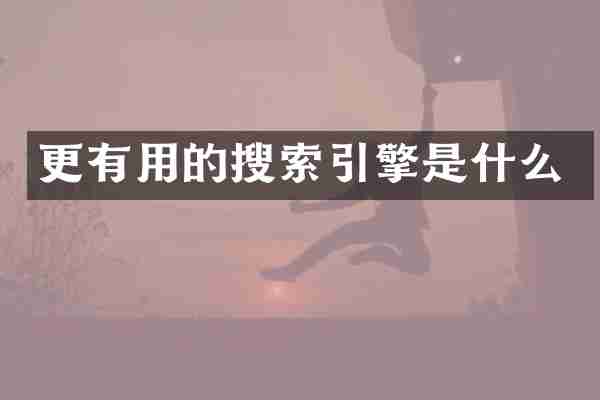 更有用的搜索引擎是什么