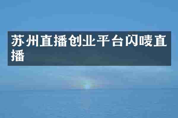 苏州直播创业平台闪唛直播