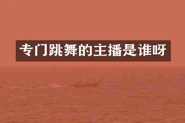 专门跳舞的主播是谁呀